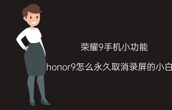 荣耀9手机小功能 honor9怎么永久取消录屏的小白点？